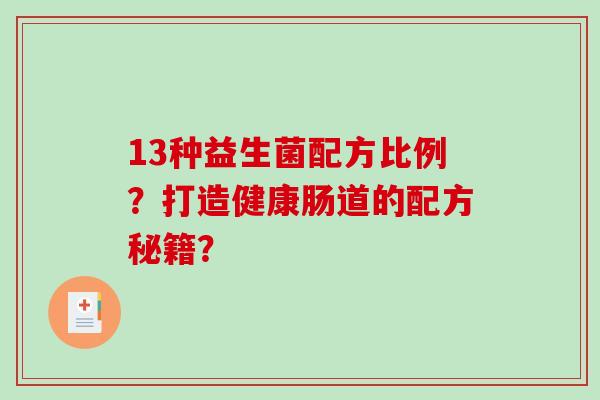 13种益生菌配方比例？打造健康肠道的配方秘籍？
