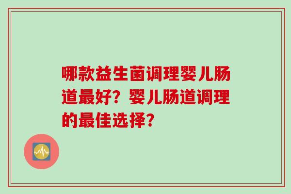 哪款益生菌调理婴儿肠道最好？婴儿肠道调理的最佳选择？