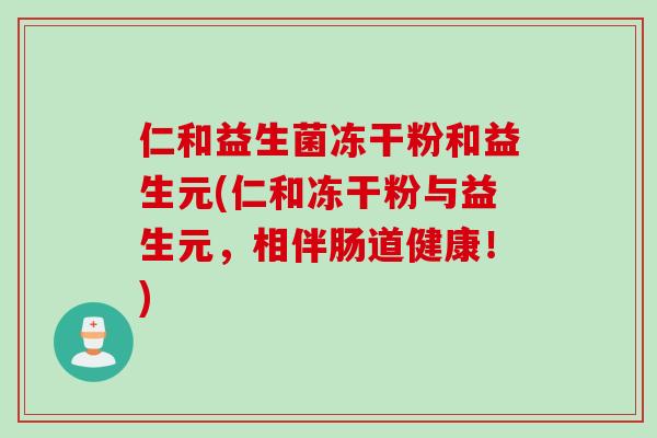 仁和益生菌冻干粉和益生元(仁和冻干粉与益生元，相伴肠道健康！)