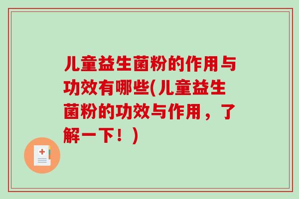 儿童益生菌粉的作用与功效有哪些(儿童益生菌粉的功效与作用，了解一下！)