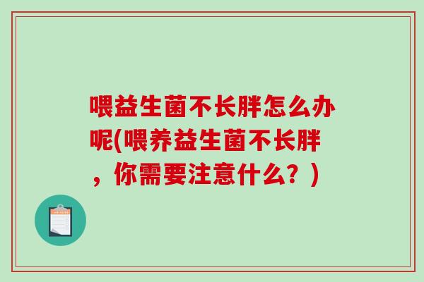 喂益生菌不长胖怎么办呢(喂养益生菌不长胖，你需要注意什么？)
