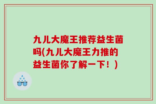 九儿大魔王推荐益生菌吗(九儿大魔王力推的益生菌你了解一下！)