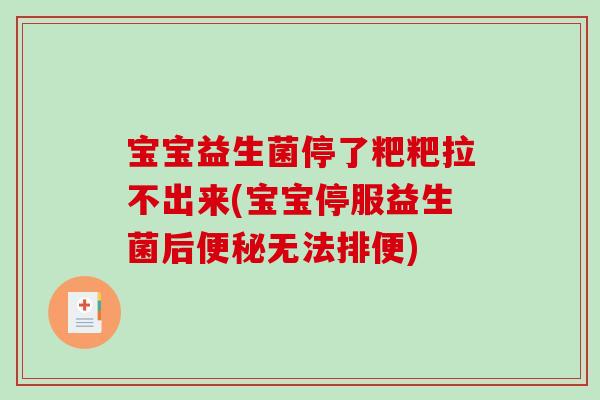 宝宝益生菌停了粑粑拉不出来(宝宝停服益生菌后便秘无法排便)