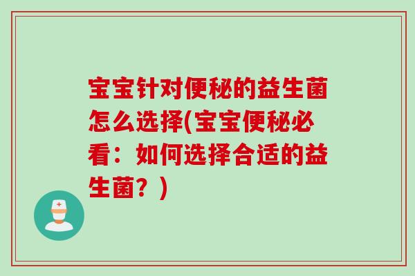 宝宝针对便秘的益生菌怎么选择(宝宝便秘必看：如何选择合适的益生菌？)