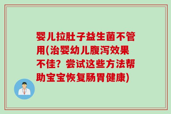婴儿拉肚子益生菌不管用(治婴幼儿腹泻效果不佳？尝试这些方法帮助宝宝恢复肠胃健康)