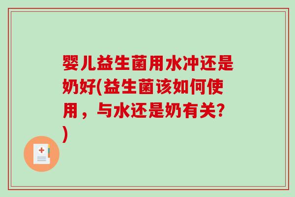 婴儿益生菌用水冲还是奶好(益生菌该如何使用，与水还是奶有关？)