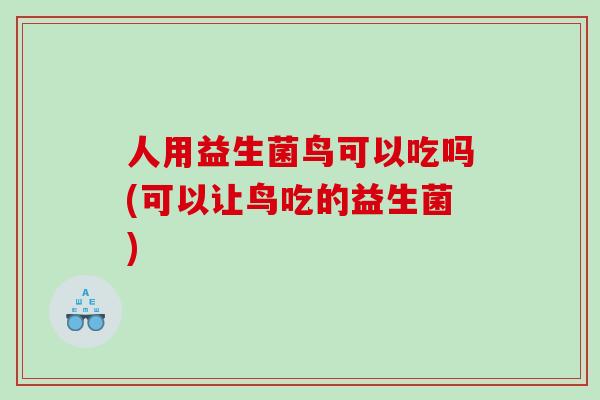人用益生菌鸟可以吃吗(可以让鸟吃的益生菌)