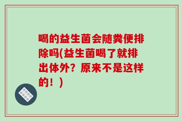喝的益生菌会随粪便排除吗(益生菌喝了就排出体外？原来不是这样的！)