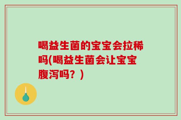 喝益生菌的宝宝会拉稀吗(喝益生菌会让宝宝腹泻吗？)