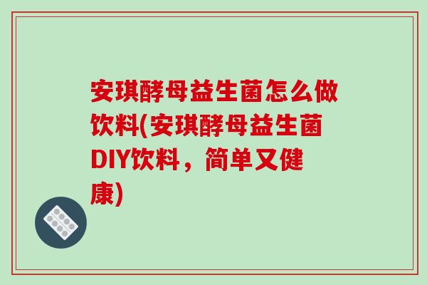 安琪酵母益生菌怎么做饮料(安琪酵母益生菌DIY饮料，简单又健康)