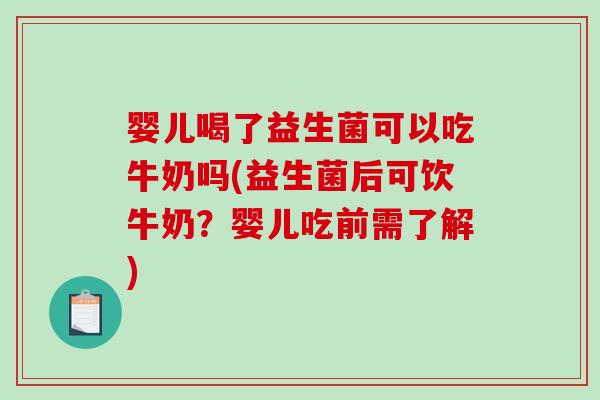 婴儿喝了益生菌可以吃牛奶吗(益生菌后可饮牛奶？婴儿吃前需了解)