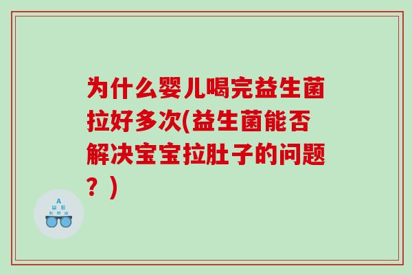 为什么婴儿喝完益生菌拉好多次(益生菌能否解决宝宝拉肚子的问题？)