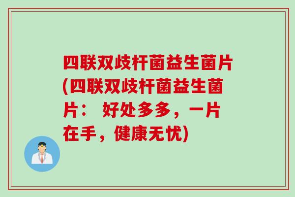 四联双歧杆菌益生菌片(四联双歧杆菌益生菌片： 好处多多，一片在手，健康无忧)