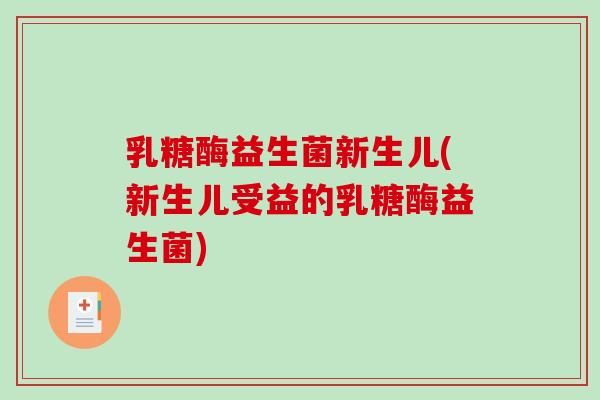 乳糖酶益生菌新生儿(新生儿受益的乳糖酶益生菌)