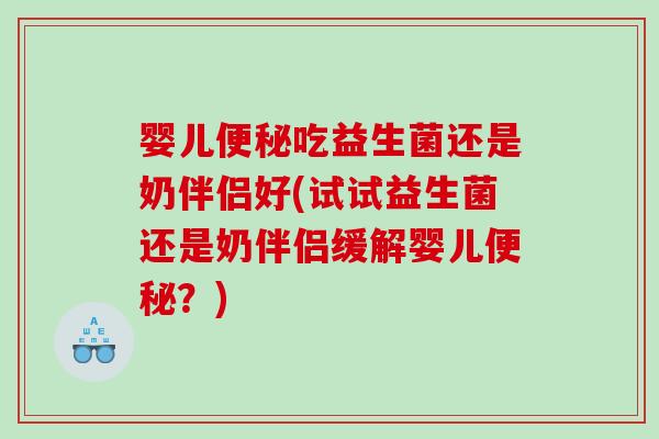 婴儿便秘吃益生菌还是奶伴侣好(试试益生菌还是奶伴侣缓解婴儿便秘？)