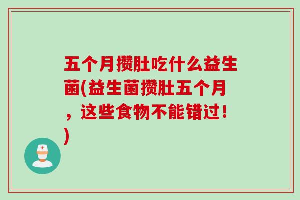 五个月攒肚吃什么益生菌(益生菌攒肚五个月，这些食物不能错过！)