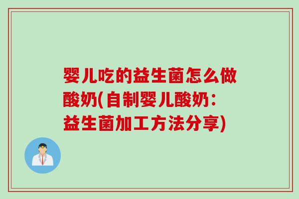 婴儿吃的益生菌怎么做酸奶(自制婴儿酸奶：益生菌加工方法分享)