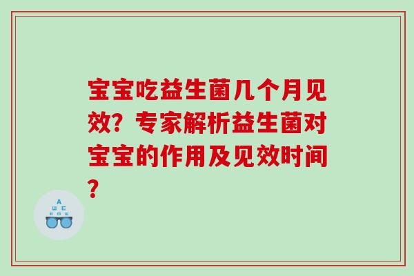 宝宝吃益生菌几个月见效?专家解析益生菌对宝宝的作用及见效时间? 宝宝吃益生菌几个月见效?专家解析益生菌对宝宝的作用及见效时间?
