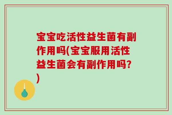 宝宝吃活性益生菌有副作用吗(宝宝服用活性益生菌会有副作用吗？)