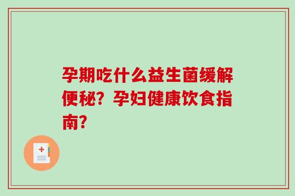 孕期吃什么益生菌缓解便秘？孕妇健康饮食指南？