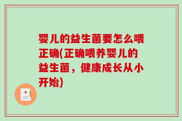 婴儿的益生菌要怎么喂正确(正确喂养婴儿的益生菌，健康成长从小开始)