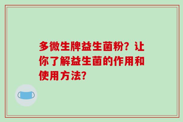 多微生牌益生菌粉？让你了解益生菌的作用和使用方法？