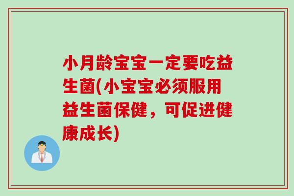 小月龄宝宝一定要吃益生菌(小宝宝必须服用益生菌保健，可促进健康成长)