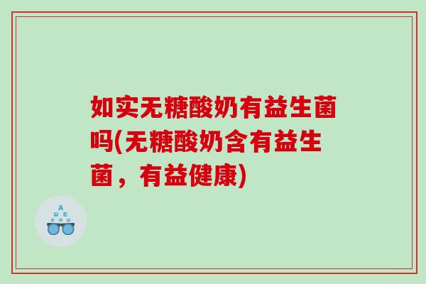 如实无糖酸奶有益生菌吗(无糖酸奶含有益生菌，有益健康)
