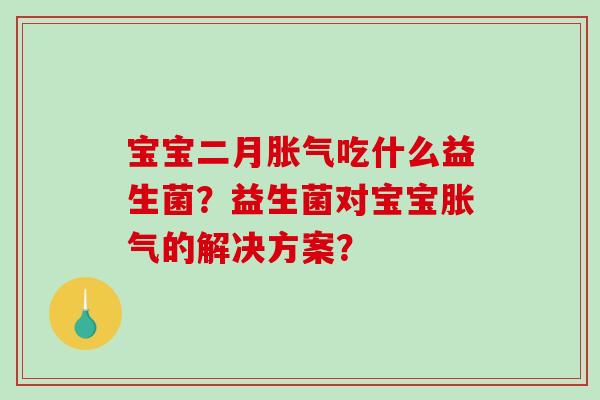 宝宝二月胀气吃什么益生菌？益生菌对宝宝胀气的解决方案？