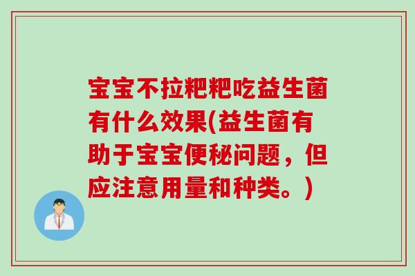 宝宝不拉粑粑吃益生菌有什么效果(益生菌有助于宝宝便秘问题，但应注意用量和种类。)