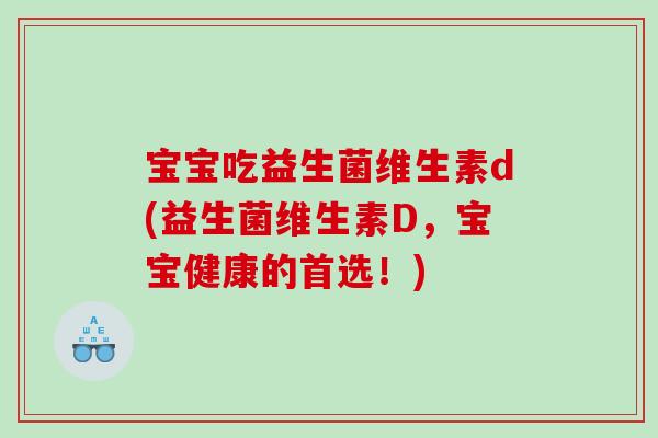 宝宝吃益生菌维生素d(益生菌维生素D，宝宝健康的首选！)