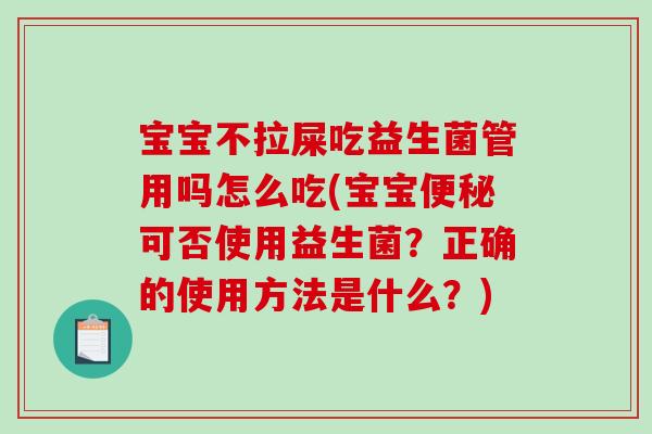 宝宝不拉屎吃益生菌管用吗怎么吃(宝宝便秘可否使用益生菌？正确的使用方法是什么？)