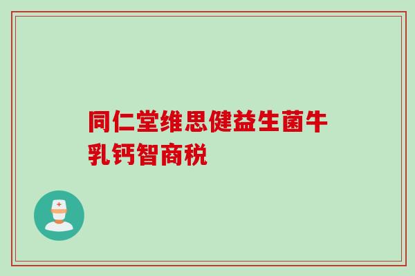 同仁堂维思健益生菌牛乳钙智商税