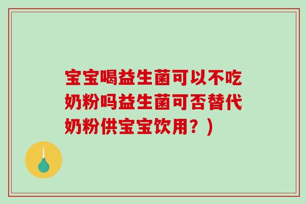 宝宝喝益生菌可以不吃奶粉吗益生菌可否替代奶粉供宝宝饮用？)