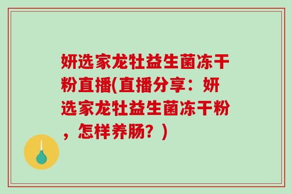 妍选家龙牡益生菌冻干粉直播(直播分享：妍选家龙牡益生菌冻干粉，怎样养肠？)