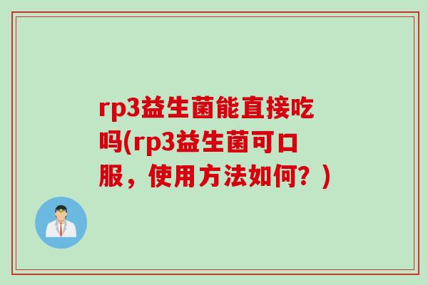 rp3益生菌能直接吃吗(rp3益生菌可口服，使用方法如何？)