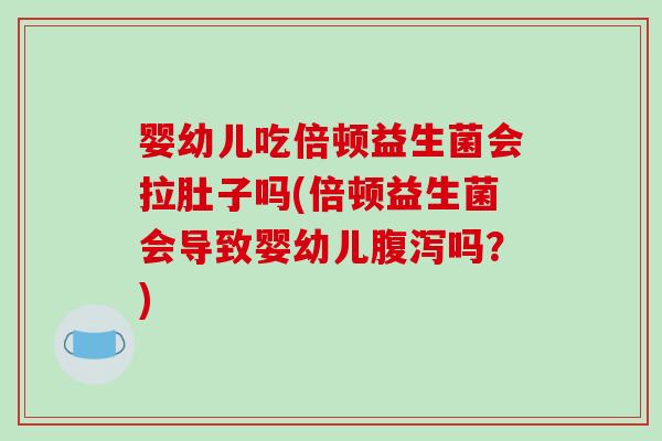 婴幼儿吃倍顿益生菌会拉肚子吗(倍顿益生菌会导致婴幼儿腹泻吗？)