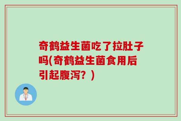 奇鹤益生菌吃了拉肚子吗(奇鹤益生菌食用后引起腹泻？)