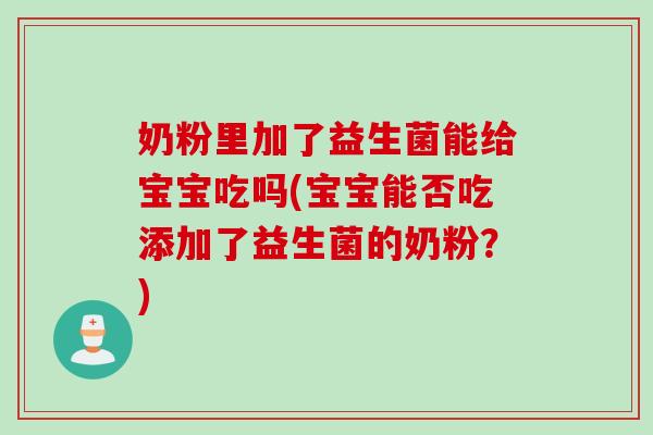 奶粉里加了益生菌能给宝宝吃吗(宝宝能否吃添加了益生菌的奶粉？)
