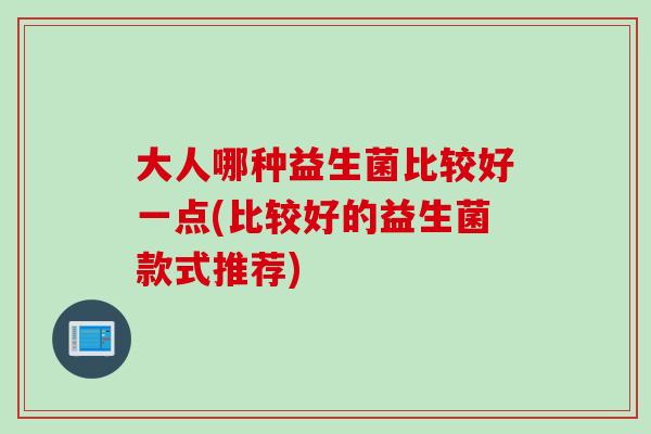 大人哪种益生菌比较好一点(比较好的益生菌款式推荐)