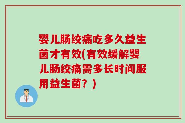 婴儿肠绞痛吃多久益生菌才有效(有效缓解婴儿肠绞痛需多长时间服用益生菌？)