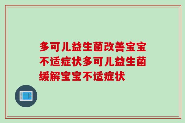 多可儿益生菌改善宝宝不适症状多可儿益生菌缓解宝宝不适症状 多可儿益生菌改善宝宝不适症状多可儿益生菌缓解宝宝不适症状