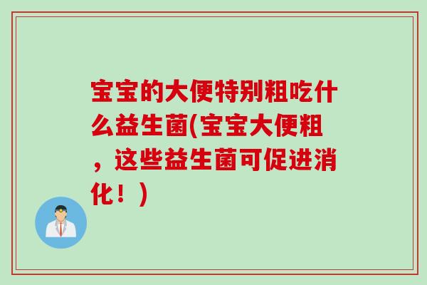 宝宝的大便特别粗吃什么益生菌(宝宝大便粗，这些益生菌可促进消化！)