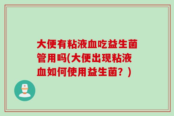 大便有粘液吃益生菌管用吗(大便出现粘液如何使用益生菌？)