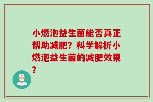 小燃泡益生菌能否真正帮助减肥？科学解析小燃泡益生菌的减肥效果？