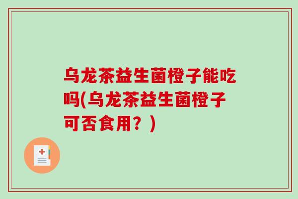 乌龙茶益生菌橙子能吃吗(乌龙茶益生菌橙子可否食用？)