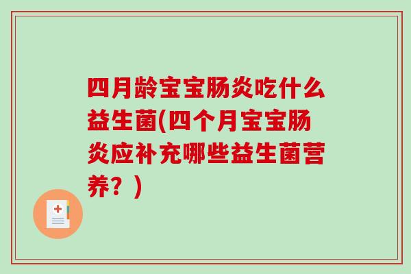 四月龄宝宝肠炎吃什么益生菌(四个月宝宝肠炎应补充哪些益生菌营养？)