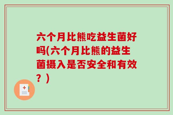 六个月比熊吃益生菌好吗(六个月比熊的益生菌摄入是否安全和有效？)