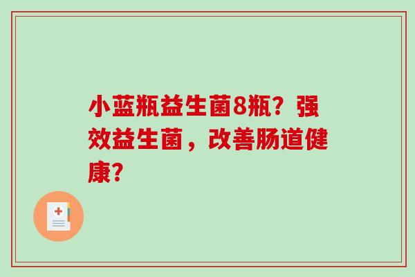 小蓝瓶益生菌8瓶？强效益生菌，改善肠道健康？
