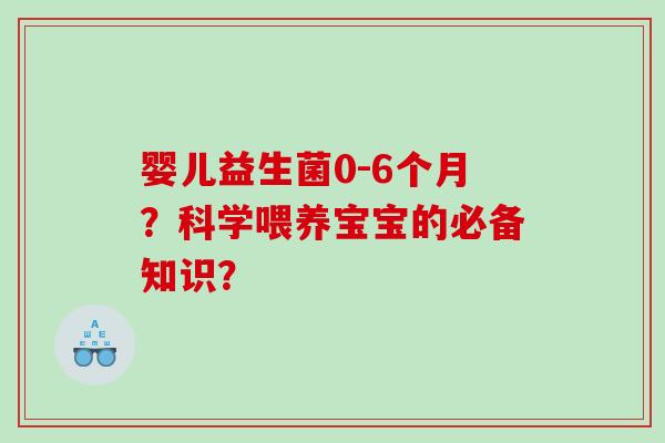 婴儿益生菌0-6个月？科学喂养宝宝的必备知识？